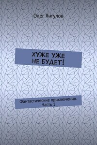 Хуже уже не будет! Фантастические приключения. Часть 1