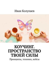 Коучинг. Пространство твоей силы. Принципы, техники, кейсы