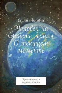 Человек на планете Земля. О текущем моменте. Приглашение к размышлениям