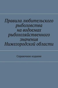 Правила любительского рыболовства на водоемах рыбохозяйственного значения Нижегородской области. Справочное издание