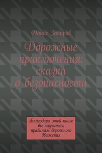 Дорожные приключения: сказки о безопасности. Благодаря этой книге вы научитесь правилам дорожного движения