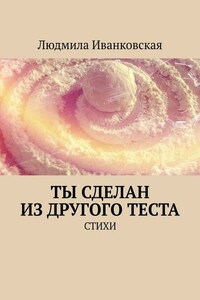 Ты сделан из другого теста. Стихи