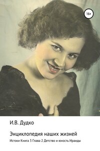 Энциклопедия наших жизней (семейная сага). Истоки. Книга 3. Детство и юность Ираиды. Глава 2