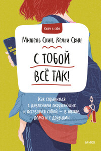 С тобой всё так! Как справиться с давлением окружающих и оставаться собой – в школе, дома и с друзьями