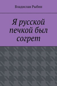 Я русской печкой был согрет