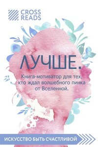 Саммари книги «Лучше. Книга-мотиватор для тех, кто ждал волшебного пинка от Вселенной»