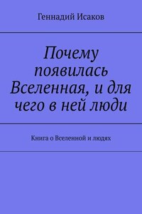 Почему появилась Вселенная, и для чего в ней люди. Книга о Вселенной и людях