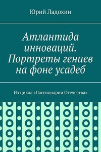 Атлантида инноваций. Портреты гениев на фоне усадеб. Из цикла «Пассионарии Отечества»