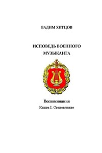 Исповедь военного музыканта. Книга I. Становление. Воспоминания