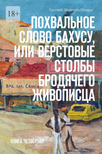 Похвальное слово Бахусу, или Верстовые столбы бродячего живописца. Книга четвёртая