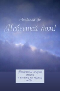 Небесный дом! Написанные жизнью строки я положу на музыку любви…