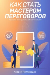 Как стать мастером переговоров. Искусство договориться и добиться своей цели