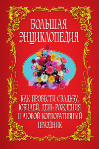 Как провести свадьбу, юбилей, день рождения и любой корпоративный праздник. Большая энциклопедия