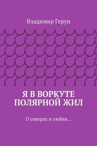 Я в Воркуте полярной жил. О северах и любви…