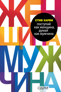 Поступай как женщина, думай как мужчина. Почему мужчины любят, но не женятся, и другие секреты сильного пола