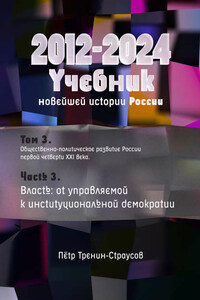 Учебник новейшей истории России (1999—2050). Т.3. Общественно-политическое развитие России первой четверти XXI века. Часть 3. Власть: от управляемой к институциональной демократии (2012—2024)