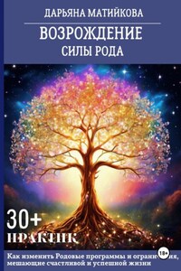 Возрождение силы Рода. 30+ практик. Как изменить родовые программы и ограничения, мешающие счастливой и успешной жизни