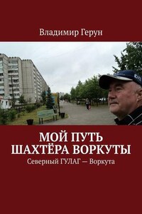 Мой путь шахтёра Воркуты. Северный ГУЛАГ – Воркута