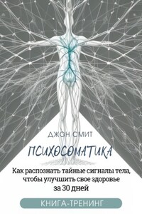 Психосоматика. Как распознать тайные сигналы тела, чтобы улучшить свое здоровье за 30 дней. Книга-тренинг