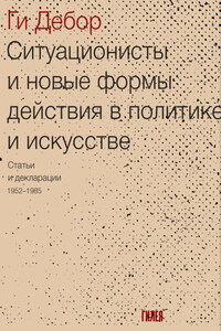 Ситуационисты и новые формы действия в политике и искусстве. Статьи и декларации 1952–1985