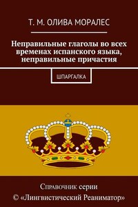 Неправильные глаголы во всех временах испанского языка, неправильные причастия. Шпаргалка