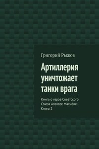 Артиллерия уничтожает танки врага. Книга о герое Советского Союза Алексее Махнёве. Книга 2