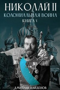 Николай Второй. Колониальная война. Книга пятая.