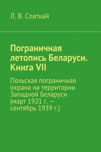 Пограничная летопись Беларуси. Книга VII. Польская пограничная охрана на территории Западной Беларуси (март 1921 г. – сентябрь 1939 г.)