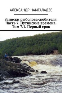 Записки рыболова-любителя. Часть 7. Путинские времена. Том 7.1. Первый срок