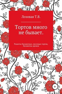 Тортов много не бывает. Рецепты бисквитных, песочных тортов, бисквитов, кремов