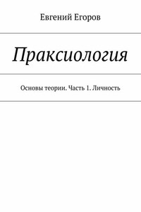 Праксиология. Основы теории. Часть 1. Личность