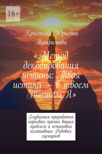 Метод декодирования истины: Твоя истина – в твоем Высшем Я. Глубинная проработка корневых причин ваших проблем и остановка негативных Родовых сценариев