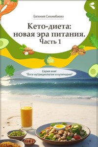 Кето-диета: новая эра питания. Часть 1. Серия книг «Боги нутрициологии и кулинарии»