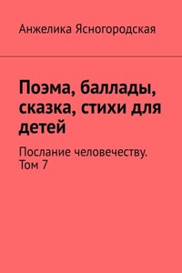 Поэма, баллады, сказка, стихи для детей. Послание человечеству. Том 7