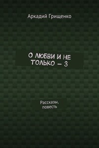 О любви и не только – 3. Рассказы, повесть