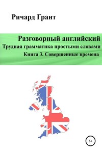 Разговорный английский. Трудная грамматика простыми словами. Книга 3. Совершенные времена