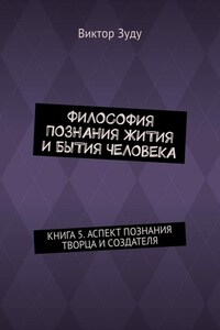 Философия познания жития и бытия человека. Книга 5. Аспект познания творца и создателя