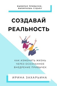 Создавай реальность. Как изменить жизнь через осознанное внедрение привычек