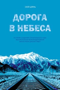 Дорога в небеса. История создания строительного чуда – высокогорной железнодорожной магистрали Цинхай-Тибет