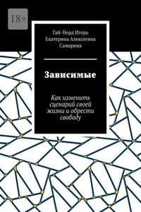 Зависимые. Как изменить сценарий своей жизни и обрести свободу