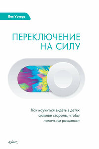 Переключение на силу. Как научиться видеть в детях сильные стороны, чтобы помочь им расцвести