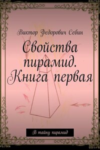 Свойства пирамид. Книга первая. В тайну пирамид