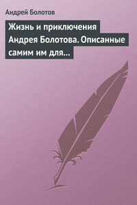 Жизнь и приключения Андрея Болотова. Описанные самим им для своих потомков