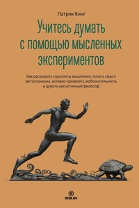 Учитесь думать с помощью мысленных экспериментов. Как расширить горизонты мышления, понять смысл метапознания, активно проявлять любознательность и думать как истинный философ