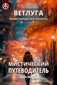 Ветлуга. Нижегородская область. Мистический путеводитель