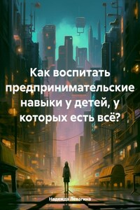 Как воспитать предпринимательские навыки у детей, у которых есть всё?