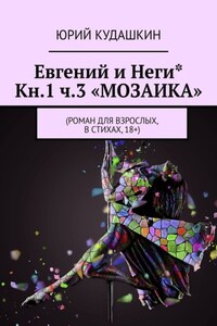 Евгений и Неги* Кн.1 ч.3 «Мозаика». Роман для взрослых, в стихах, 18+