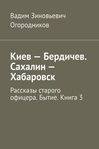 Киев – Бердичев. Сахалин – Хабаровск. Рассказы старого офицера. Бытие. Книга 3