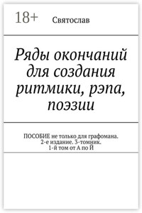 Ряды окончаний для создания ритмики, рэпа, поэзии. Пособие не только для графомана. 2-е издание. 3-томник. 1-й том от А по Й