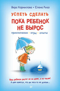 Успеть сделать, пока ребенок не вырос. Приключения, игры, опыты